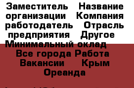 Заместитель › Название организации ­ Компания-работодатель › Отрасль предприятия ­ Другое › Минимальный оклад ­ 1 - Все города Работа » Вакансии   . Крым,Ореанда